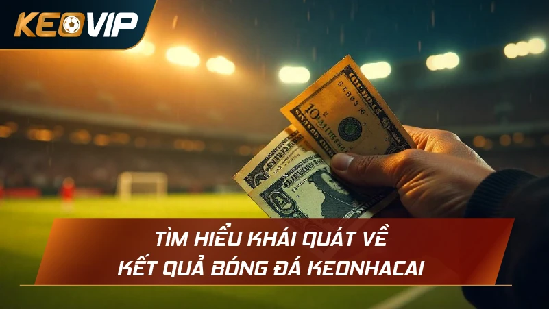 Tìm hiểu khái quát về kết quả bóng đá Keonhacai